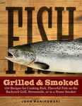 Fish Grilled &amp; Smoked  150 Recipes for Cooking Rich, Flavorful Fish on the Backyard Grill, Streamside, or in a Home Smoker