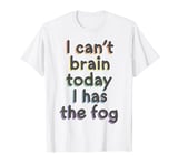 I Can't Brain Today I Has The Fog - Chronic Illness T-Shirt