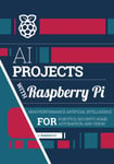 AI projects with Raspberry Pi  Highperformance artificial intelligence for robotics, security, home automation, and vision