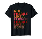 Gift Idea Not Fragile Like A Flower, Fragile Like A Bomb T-Shirt