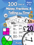 100 Days of Money, Fractions, & Telling the Time: Maths Workbook (With Answer Key): Ages 6-11 – Count Money (Counting UK Coins and Notes), Learn ... 2, 3, 4, 5, 6) - Reproducible Practice Pages