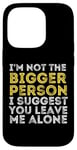 iPhone 14 Pro I'm Not The Bigger Person I Suggest You Leave Me Alone Funny Case