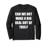 Can We Not Make A Big Deal Out Of This? - Funny Saying Humor Long Sleeve T-Shirt