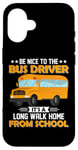 iPhone 16 Bus Nice To The School Bus Driver It's A Long Walk Home Case