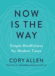 Now is the Way  Simple Mindfulness for Modern Times