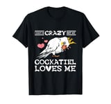 I might be crazy but my cockatiel loves me T-Shirt