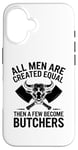 iPhone 16 All Men Are Created Equal Then A Few Become Butchers Case