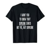 I want you to know that someone cares Sarcastic T-Shirt