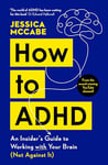 How to ADHD: An Insider's Guide to Working with Your Brain (Not Against It)