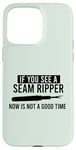 iPhone 15 Pro Max IF YOU SEE A SEAM RIPPER NOW IS NOT A GOOD TIME Sewing Meme Case