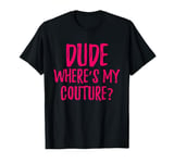 Dude Where's My Couture Sarcastic Funny Saying T-Shirt