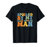 Groovy Spoiled By My Blue Collar Man Funny Blue Collar wife T-Shirt