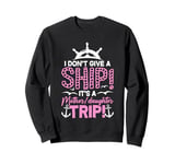 I Don't Give A Ship It's A Mother Daughter Trip Sweatshirt