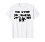 Your insights are treasures, don’t sell them short T-Shirt