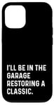 Coque pour iPhone 12/12 Pro I'll Be In The Garage Restoring A Classic Car - Drôle