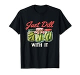 Just Dill With It - Dill Pickle Lover Pickling Cucumber T-Shirt