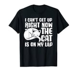 I Can’t Get Up Right Now The Cat Is On My Lap Cat T-Shirt