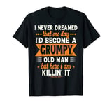 Funny I Never Dreamed I'd Become A Grumpy Old Man for Men T-Shirt