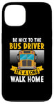 iPhone 13 Be nice to the bus driver it's a long walk home Case