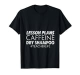 Lesson Plans Caffeine Dry Shampoo Teacher Life -- T-Shirt