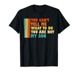 You Can't Tell Me What I've To Do You Are Not My Son Funny T-Shirt