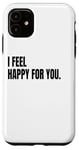 iPhone 11 I FEEL HAPPY FOR YOU Funny White Lie Joke Party Costume Case