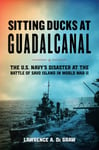 Sitting Ducks at Guadalcanal  The U.S. Navy’s Disaster at the Battle of Savo Island in World War II