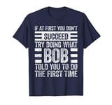 Try Doing What Bob Told You To Do The First Time T-Shirt