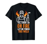 Yes I know I Am On Fire - Metal Worker Welder & Welding T-Shirt