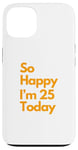 Coque pour iPhone 13 Fête d'anniversaire amusante « So Happy I Am 25 Today »