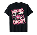 Inappropriate Pound My Cake Daddy Embarrassing Adult Humor T-Shirt