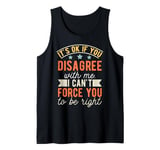 It's Ok If You Disagree With Me I Can't Force You To Be Tank Top