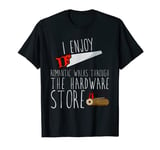 I Enjoy Romantic Walks Through The Hardware Store ------- T-Shirt