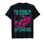 You Remind Me Of A Penny Two Faced And Worth Much Skull T-Shirt