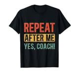 Funny coaches repeat after me yes coach gifts for men women T-Shirt