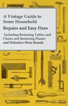 Sedgwick Press Anon. A Vintage Guide to Some Household Repairs and Easy Fixes - Including Restoring Tables Chairs Plaster Defective Floor Boards