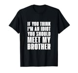 If you think I'm an idiot you should meet my brother T-Shirt