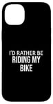 iPhone 14 Plus Funny Bike Lover I'd Rather Be Riding My Bike Case