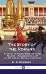 Story of the Romans  A History of Ancient Rome for Young Readers  its Legends, Military and Culture as a Republic and Empire