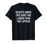 Objects Under This Shirt Are Larger, Funny, Jokes, Sarcastic T-Shirt