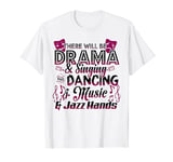 There Will Be Drama and Singing and Dancing... Funny T-shirt