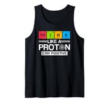 Science Think Like A Proton Stay Positive Scientist Tank Top