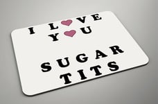 I Love You Sugar T*ts - Valentines Day Gift Idea - Foam/Fabric Mousemat - Office