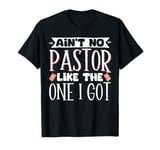 Ain't No Pastor Like The One I Got T-Shirt