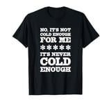 No It's Not Cold Enough Cold Weather Fan Hate Hot Love Cold T-Shirt