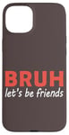 iPhone 15 Plus Bruh let's be friends Funny Jokes Sarcastic Sayings men Case