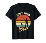 Don’t Wind Bob Funny Fishing Angling River Rod Dad T-Shirt