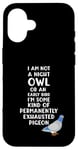 Coque pour iPhone 16 Not a Night Owl or Early Bird I'm an Exhausted Pigeon Tired