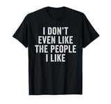 I Don't Even Like The People I Like T-Shirt