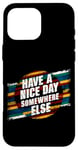 iPhone 16 Pro Max Have A Nice Day Somewhere Else |||----- Case